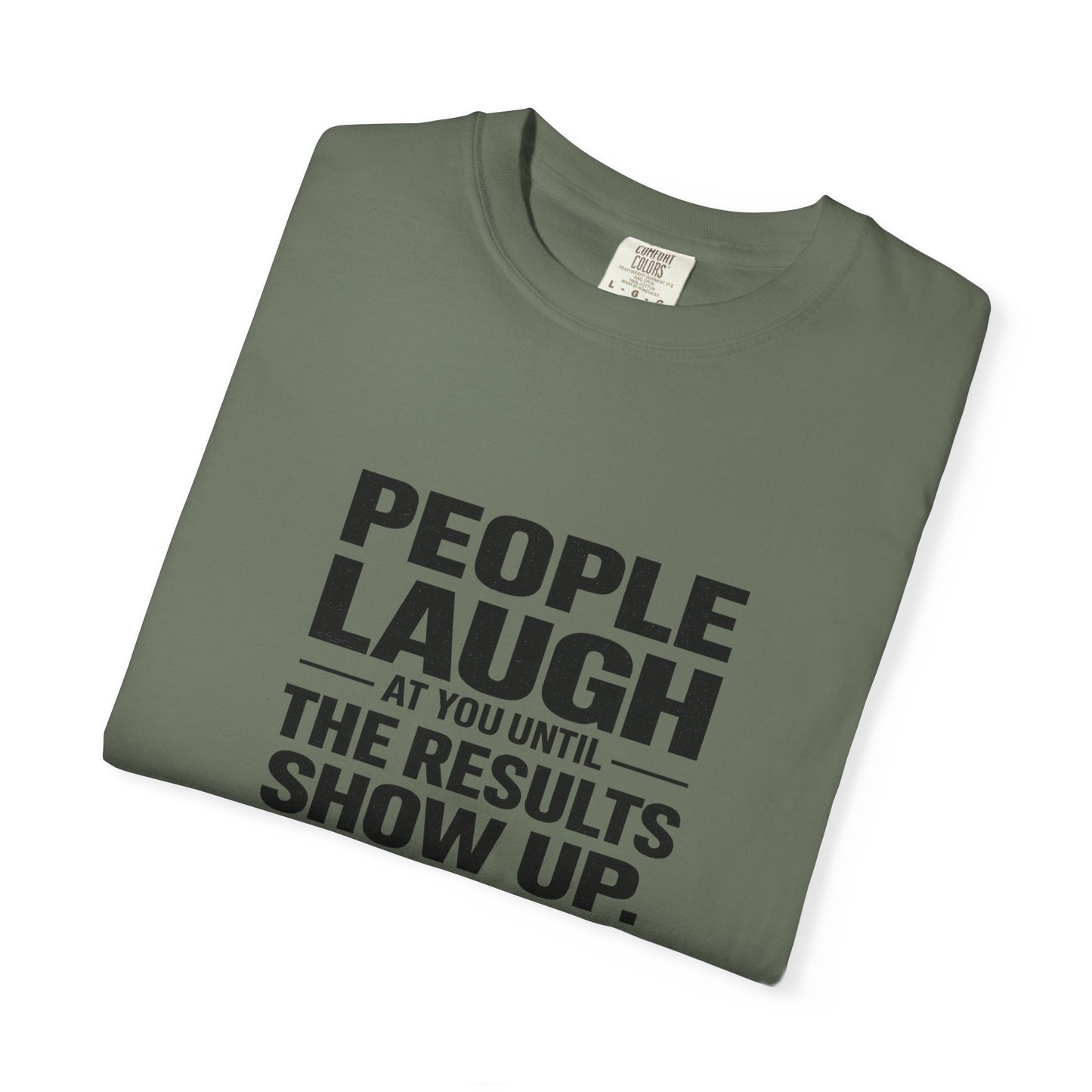 People Laugh at You Until the Results Show Up Tee