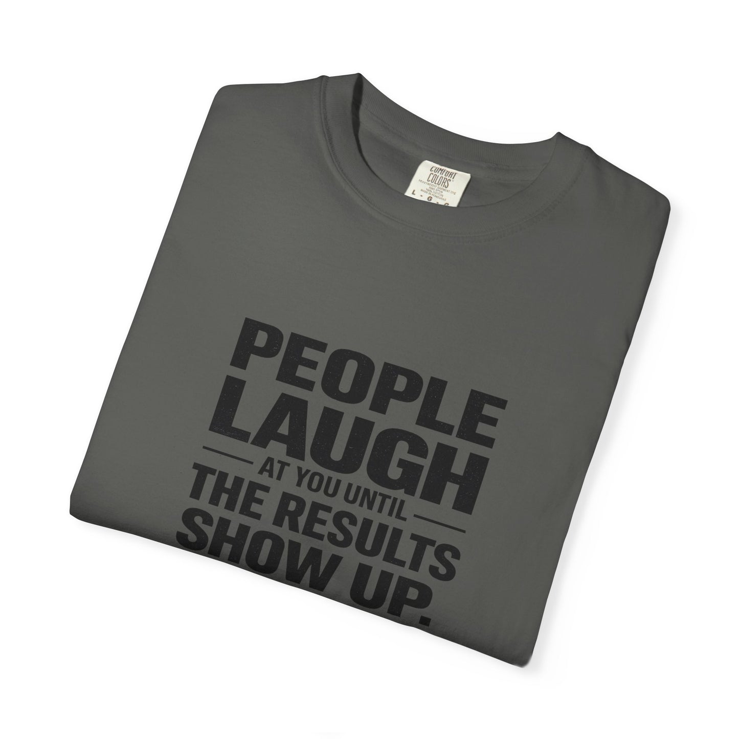 People Laugh at You Until the Results Show Up Tee