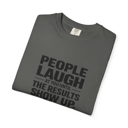 People Laugh at You Until the Results Show Up Tee
