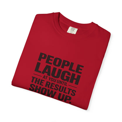 People Laugh at You Until the Results Show Up Tee