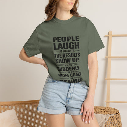 People Laugh at You Until the Results Show Up Tee