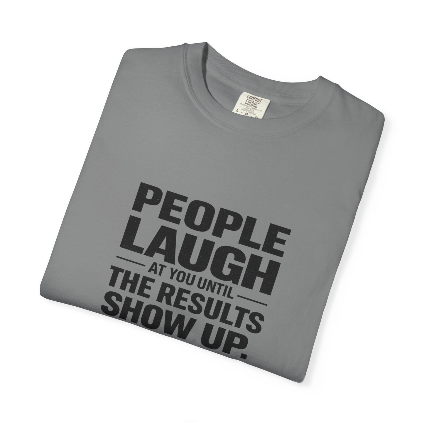 People Laugh at You Until the Results Show Up Tee