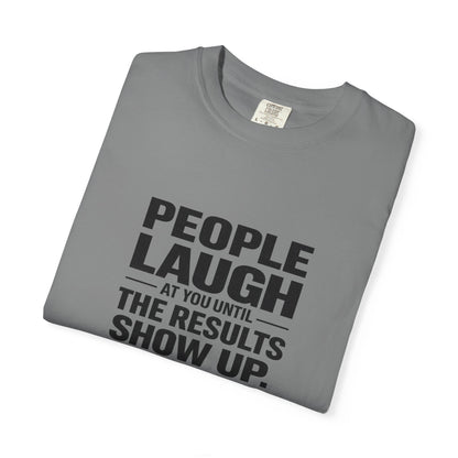 People Laugh at You Until the Results Show Up Tee