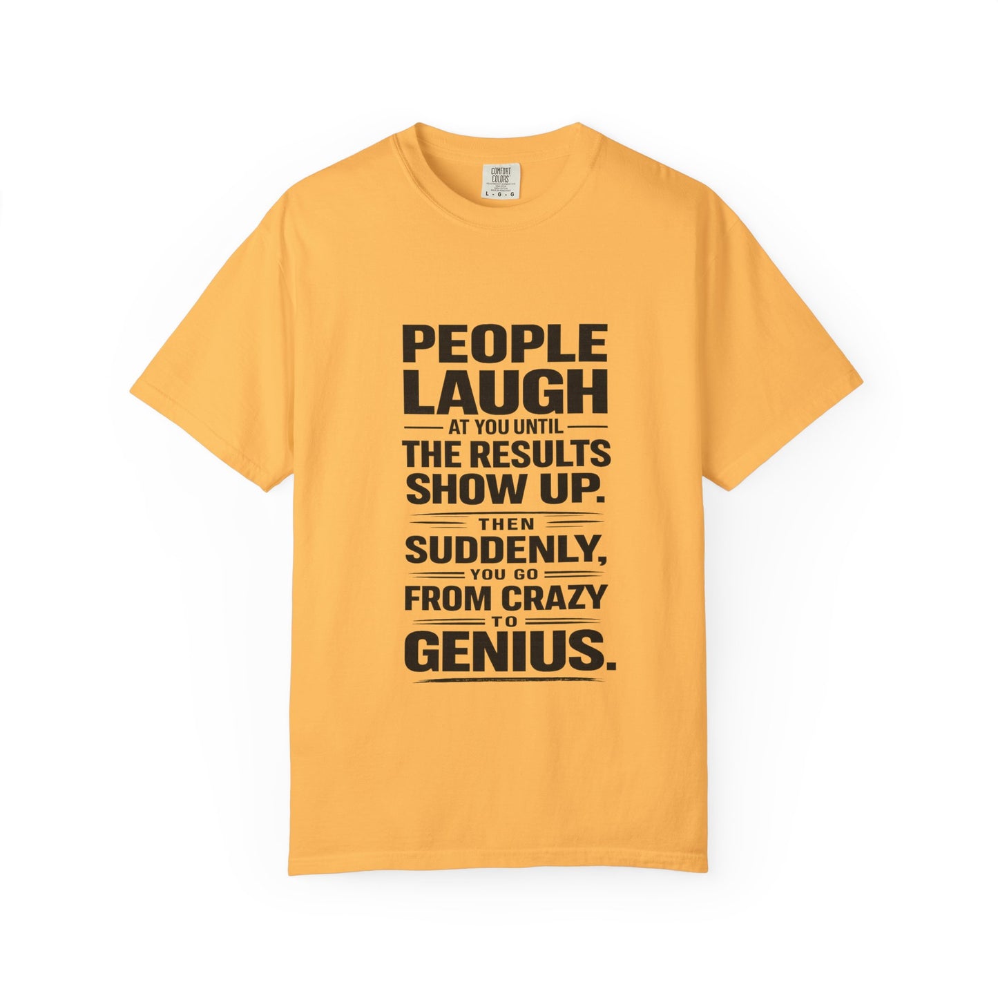 People Laugh at You Until the Results Show Up Tee